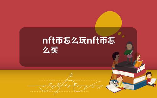 nft币怎么玩nft币怎么买