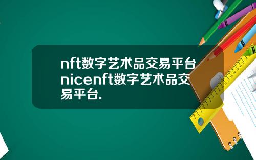 nft数字艺术品交易平台nicenft数字艺术品交易平台.