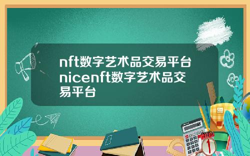 nft数字艺术品交易平台nicenft数字艺术品交易平台