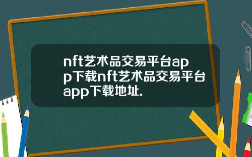 nft艺术品交易平台app下载nft艺术品交易平台app下载地址.