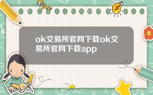 ok交易所官网下载ok交易所官网下载app