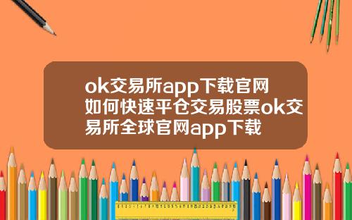 ok交易所app下载官网如何快速平仓交易股票ok交易所全球官网app下载