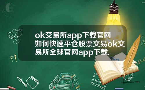 ok交易所app下载官网如何快速平仓股票交易ok交易所全球官网app下载.