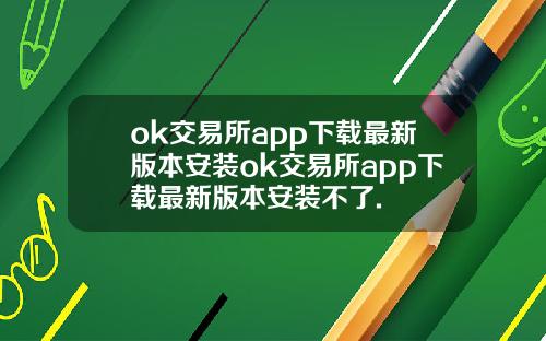 ok交易所app下载最新版本安装ok交易所app下载最新版本安装不了.