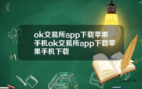 ok交易所app下载苹果手机ok交易所app下载苹果手机下载