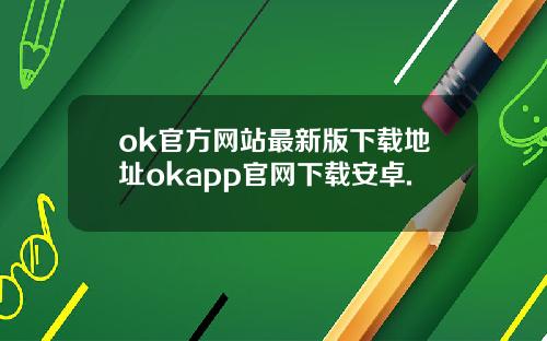 ok官方网站最新版下载地址okapp官网下载安卓.