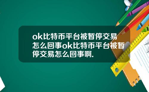 ok比特币平台被暂停交易怎么回事ok比特币平台被暂停交易怎么回事啊.