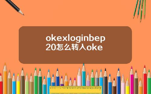 okexloginbep20怎么转入oke