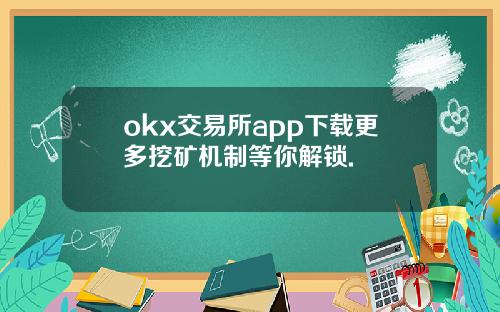 okx交易所app下载更多挖矿机制等你解锁.