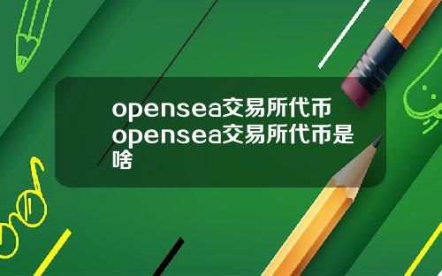 opensea交易所代币opensea交易所代币是啥