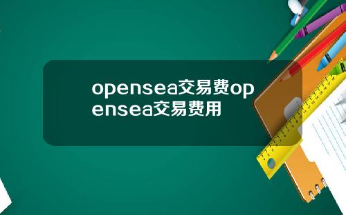 opensea交易费opensea交易费用