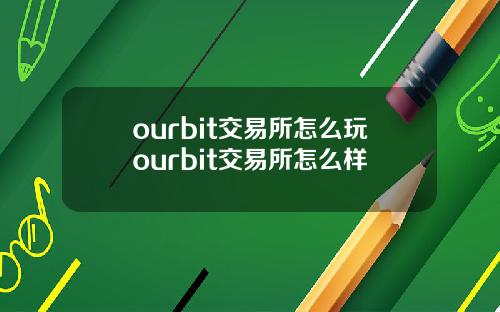 ourbit交易所怎么玩ourbit交易所怎么样