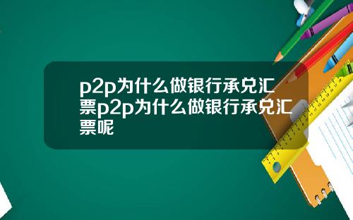 p2p为什么做银行承兑汇票p2p为什么做银行承兑汇票呢