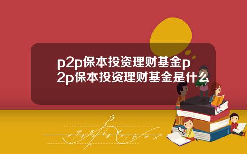 p2p保本投资理财基金p2p保本投资理财基金是什么