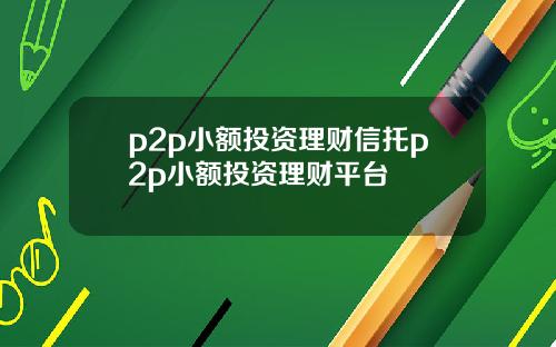 p2p小额投资理财信托p2p小额投资理财平台