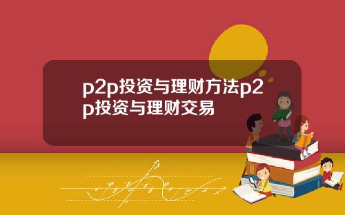 p2p投资与理财方法p2p投资与理财交易