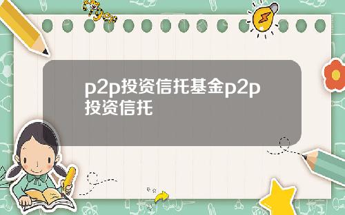 p2p投资信托基金p2p投资信托