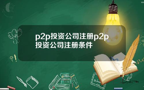 p2p投资公司注册p2p投资公司注册条件