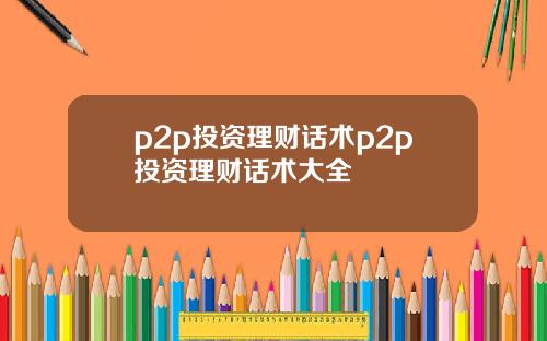 p2p投资理财话术p2p投资理财话术大全