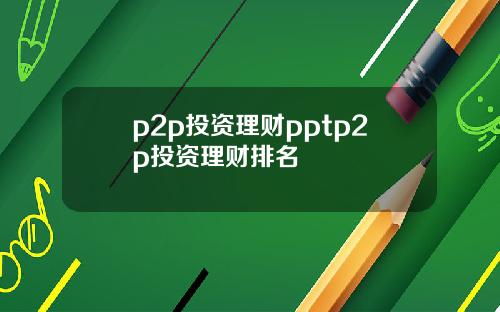 p2p投资理财pptp2p投资理财排名