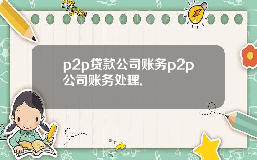 p2p贷款公司账务p2p公司账务处理.