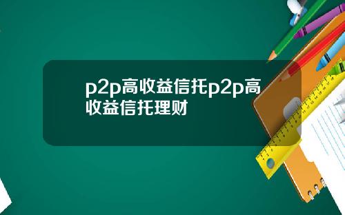 p2p高收益信托p2p高收益信托理财