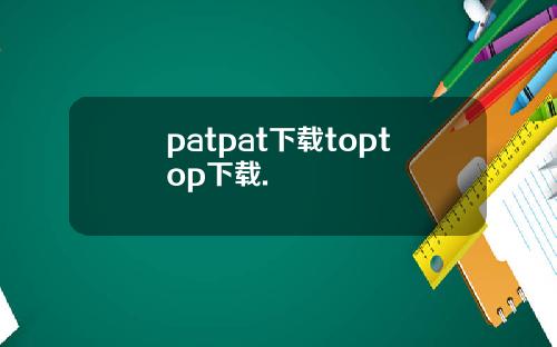 patpat下载toptop下载.