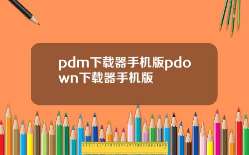 pdm下载器手机版pdown下载器手机版