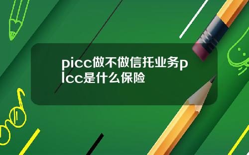 picc做不做信托业务plcc是什么保险