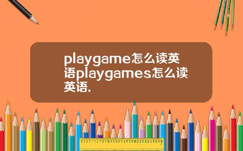 playgame怎么读英语playgames怎么读英语.