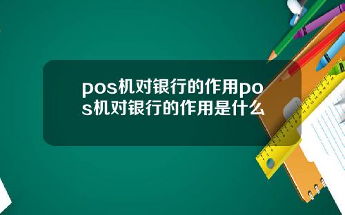 pos机对银行的作用pos机对银行的作用是什么