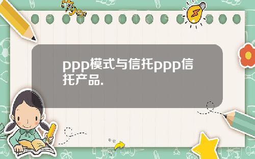 ppp模式与信托ppp信托产品.