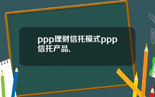 ppp理财信托模式ppp信托产品.