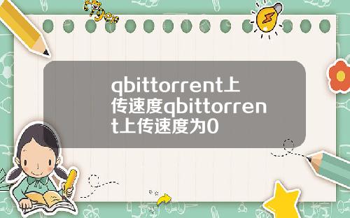 qbittorrent上传速度qbittorrent上传速度为0