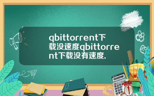 qbittorrent下载没速度qbittorrent下载没有速度.