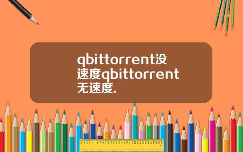 qbittorrent没速度qbittorrent无速度.