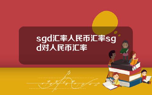 sgd汇率人民币汇率sgd对人民币汇率