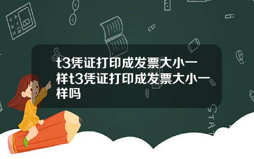 t3凭证打印成发票大小一样t3凭证打印成发票大小一样吗