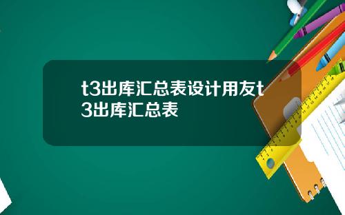 t3出库汇总表设计用友t3出库汇总表