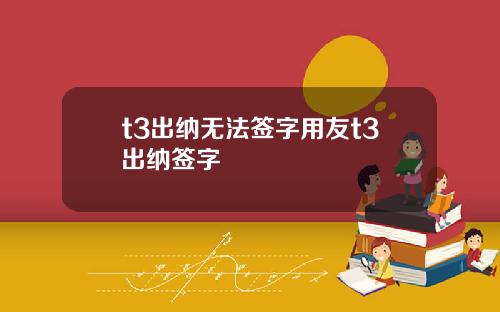 t3出纳无法签字用友t3出纳签字