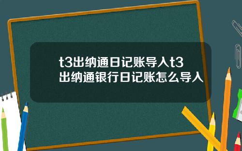 t3出纳通日记账导入t3出纳通银行日记账怎么导入