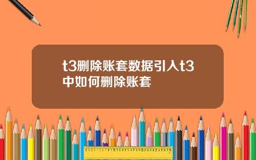 t3删除账套数据引入t3中如何删除账套