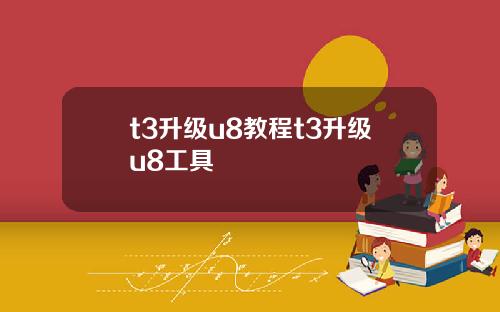 t3升级u8教程t3升级u8工具