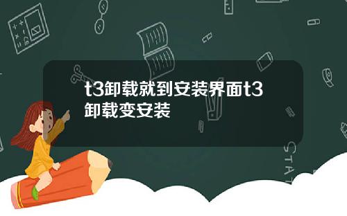 t3卸载就到安装界面t3卸载变安装