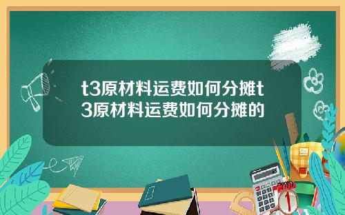 t3原材料运费如何分摊t3原材料运费如何分摊的