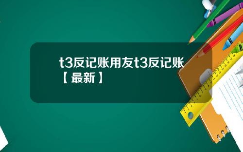 t3反记账用友t3反记账【最新】