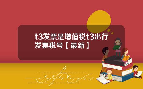 t3发票是增值税t3出行发票税号【最新】