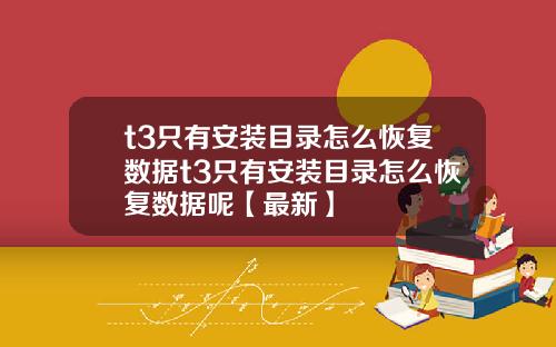 t3只有安装目录怎么恢复数据t3只有安装目录怎么恢复数据呢【最新】