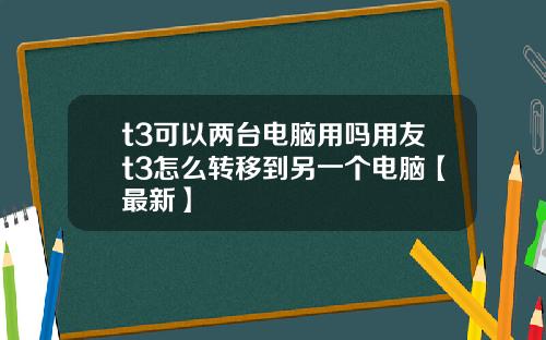 t3可以两台电脑用吗用友t3怎么转移到另一个电脑【最新】