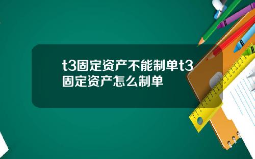 t3固定资产不能制单t3固定资产怎么制单